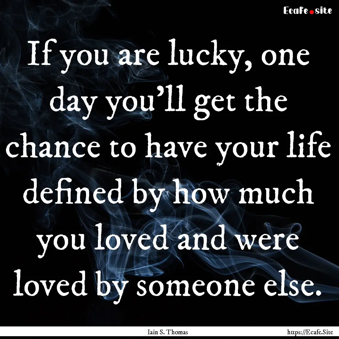 If you are lucky, one day you'll get the.... : Quote by Iain S. Thomas