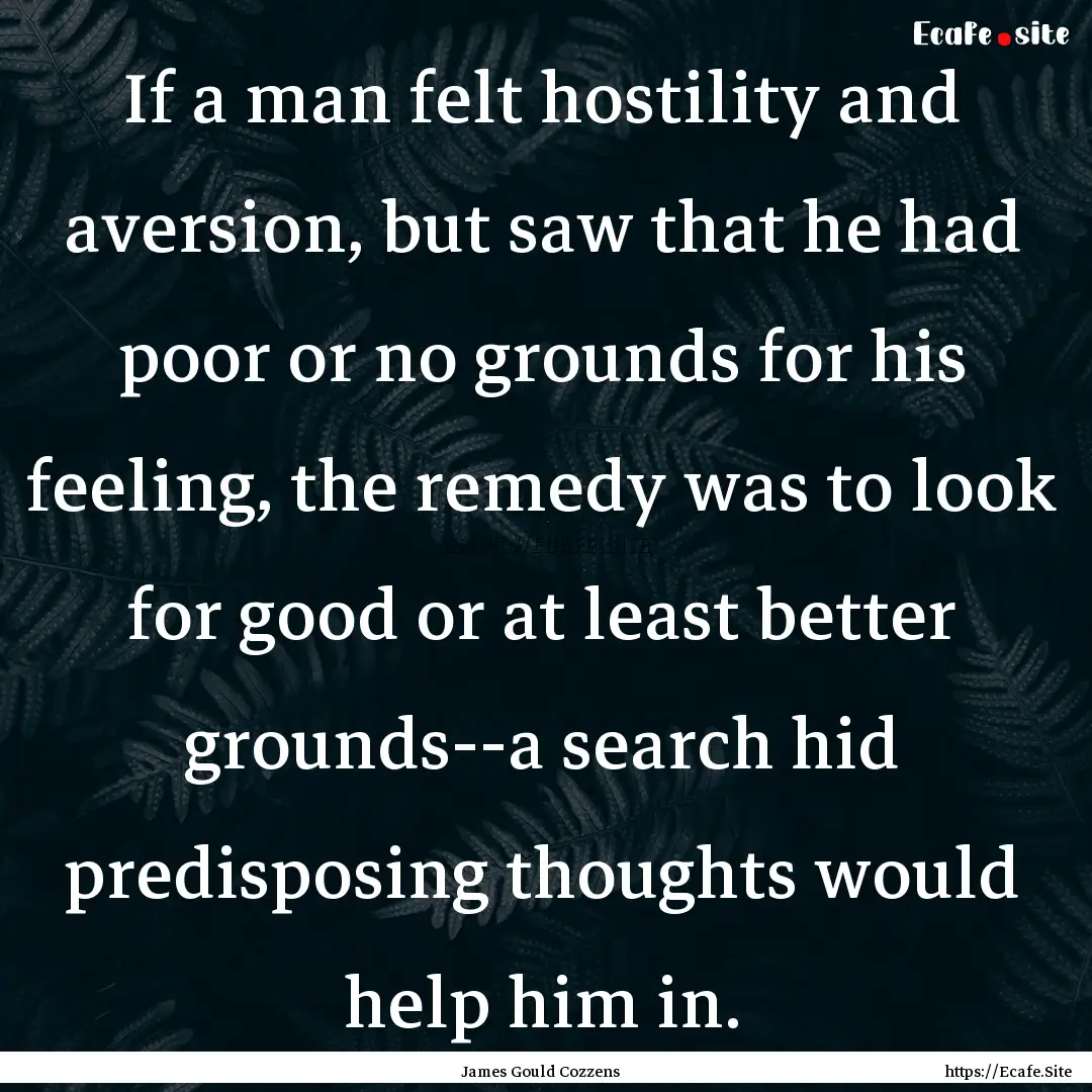 If a man felt hostility and aversion, but.... : Quote by James Gould Cozzens