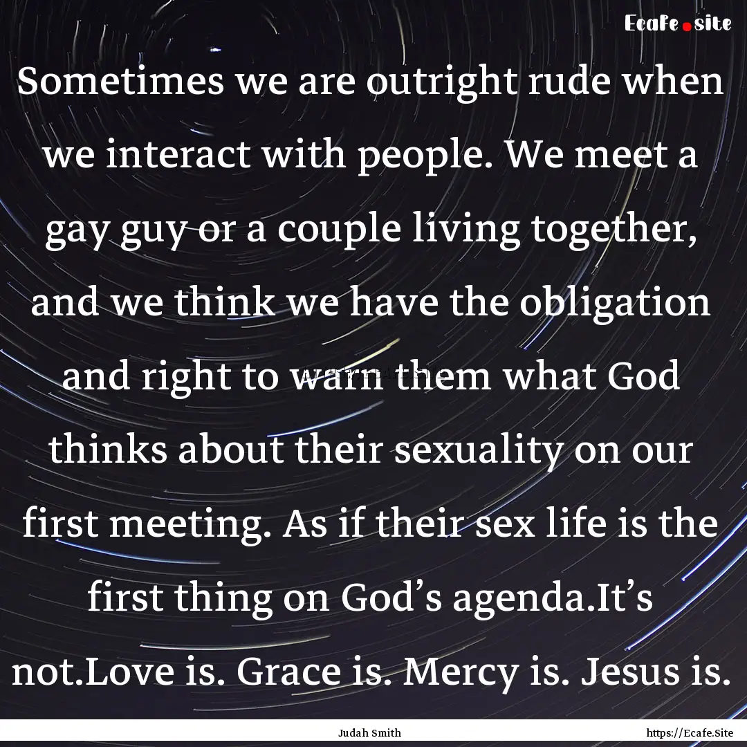 Sometimes we are outright rude when we interact.... : Quote by Judah Smith