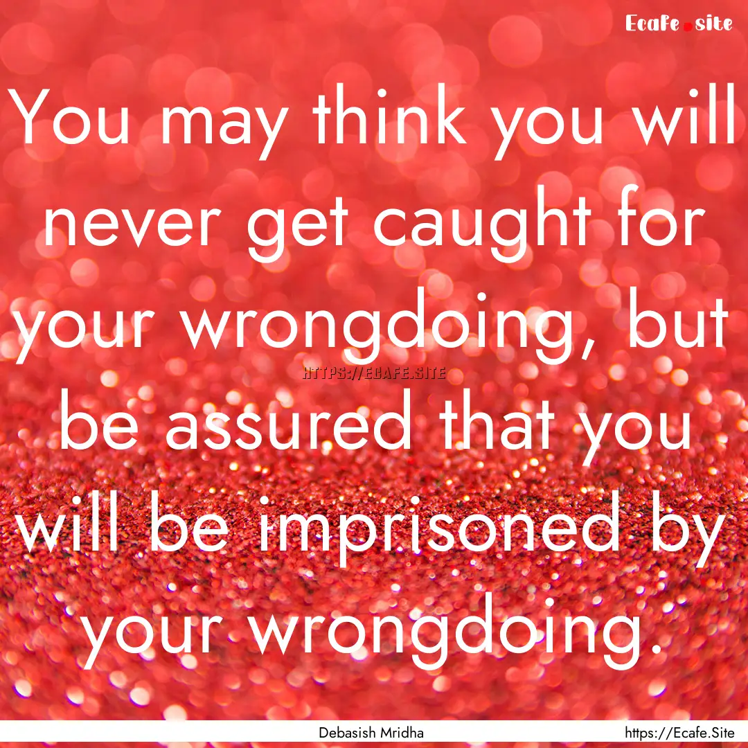 You may think you will never get caught for.... : Quote by Debasish Mridha