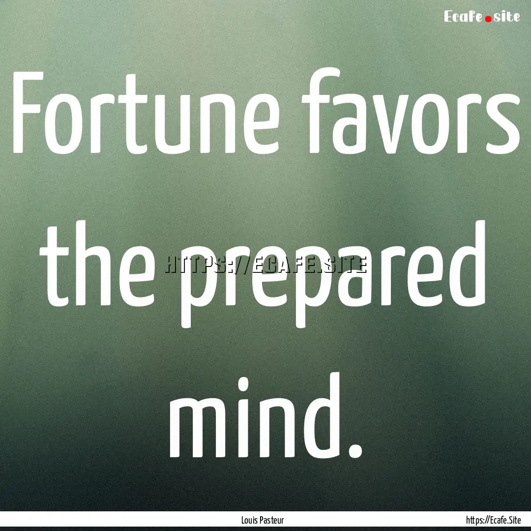 Fortune favors the prepared mind. : Quote by Louis Pasteur