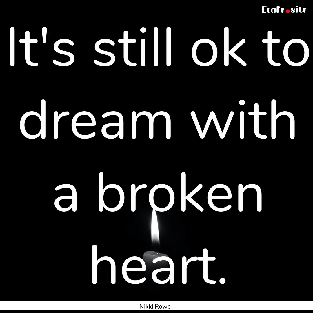 It's still ok to dream with a broken heart..... : Quote by Nikki Rowe