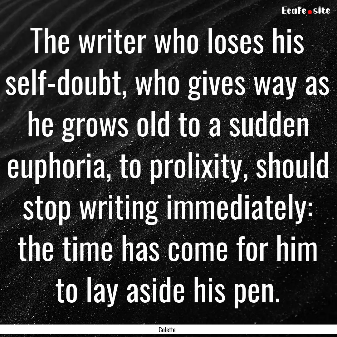 The writer who loses his self-doubt, who.... : Quote by Colette