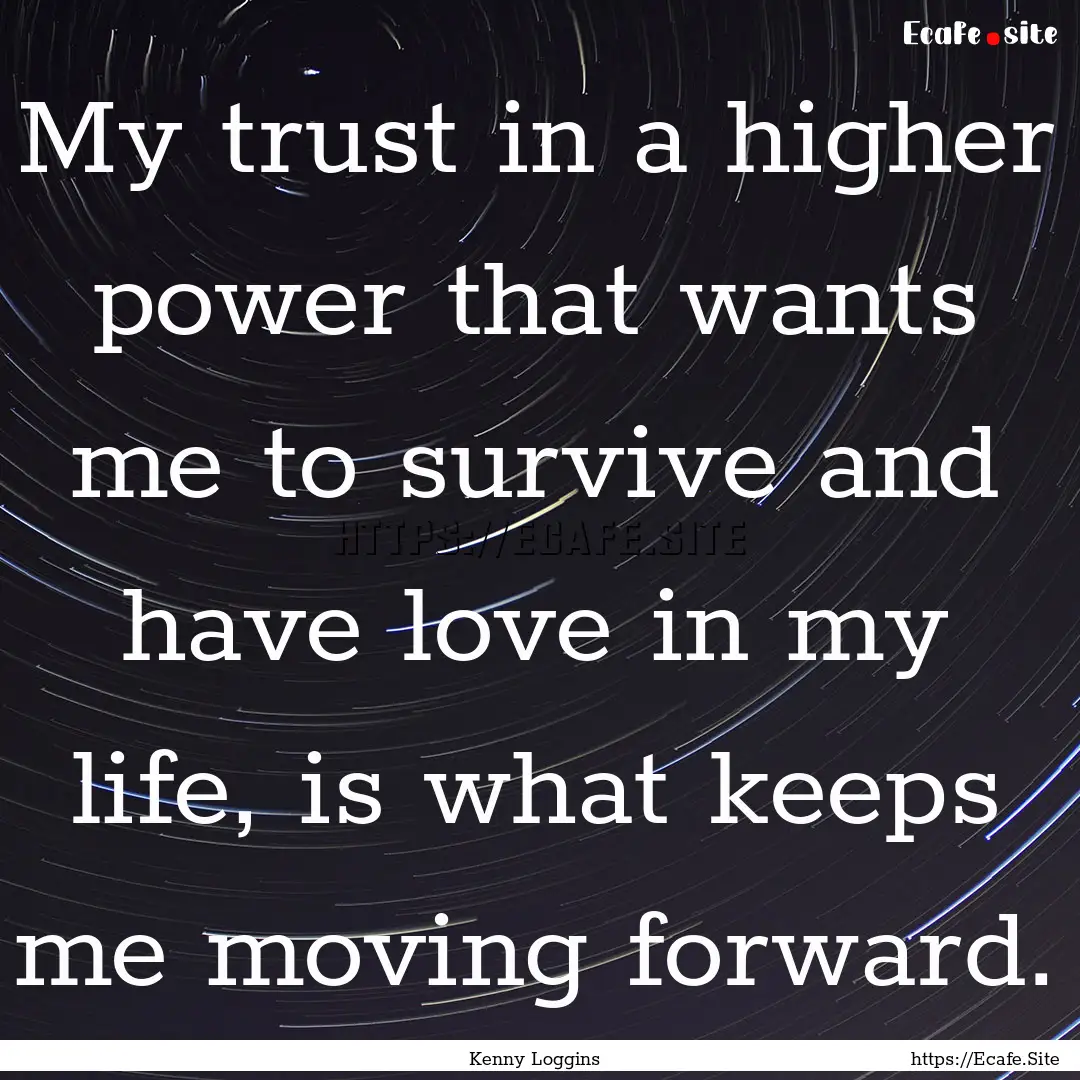 My trust in a higher power that wants me.... : Quote by Kenny Loggins