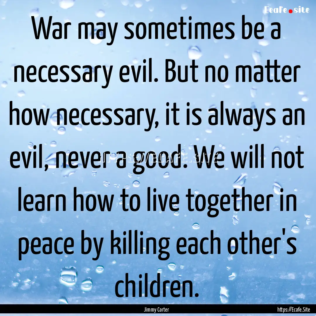 War may sometimes be a necessary evil. But.... : Quote by Jimmy Carter