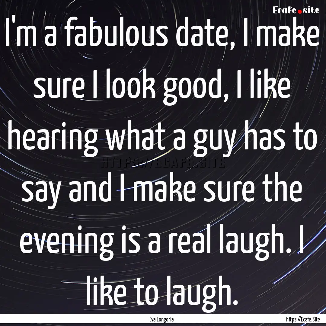 I'm a fabulous date, I make sure I look good,.... : Quote by Eva Longoria