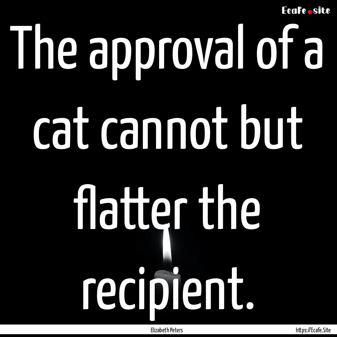 The approval of a cat cannot but flatter.... : Quote by Elizabeth Peters