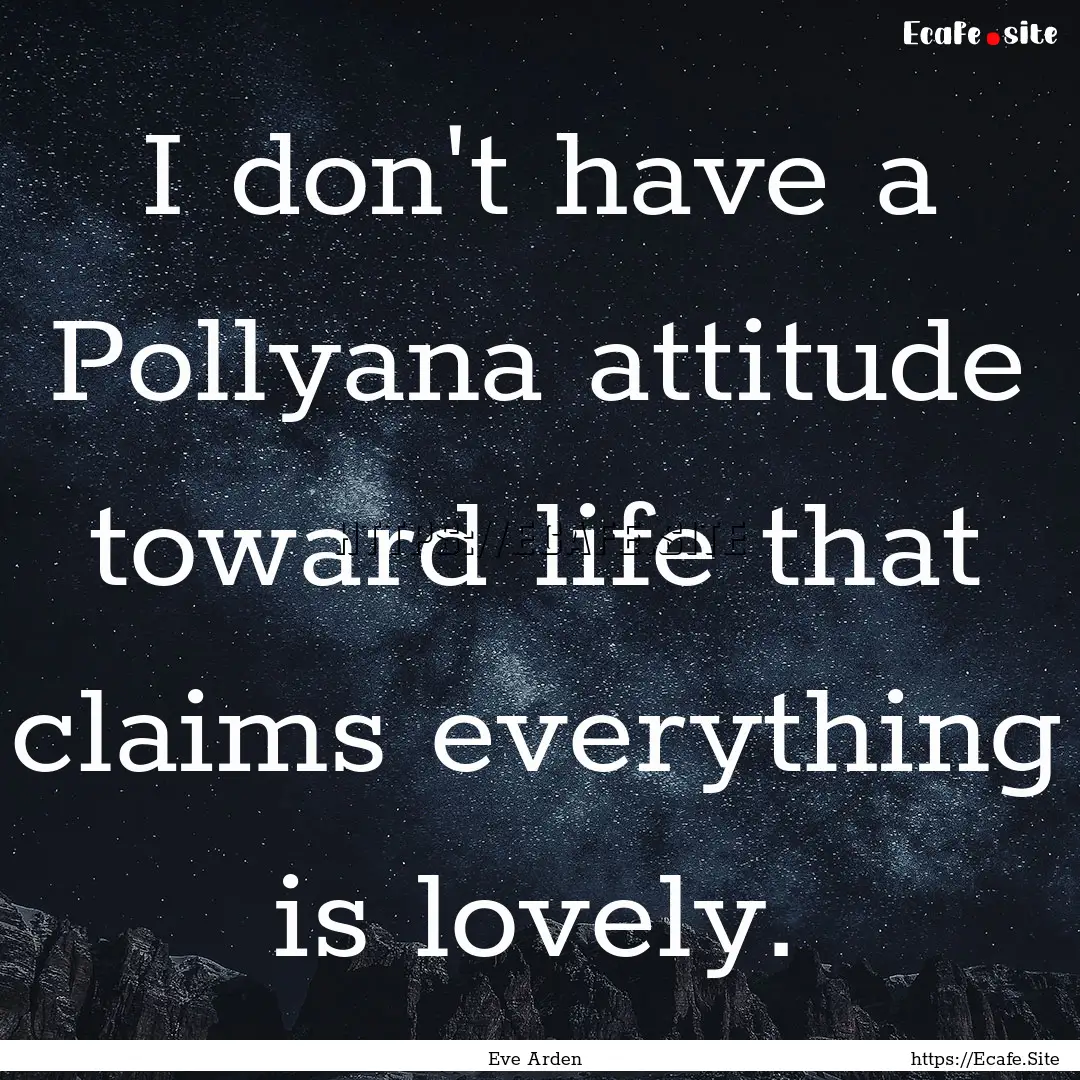 I don't have a Pollyana attitude toward life.... : Quote by Eve Arden