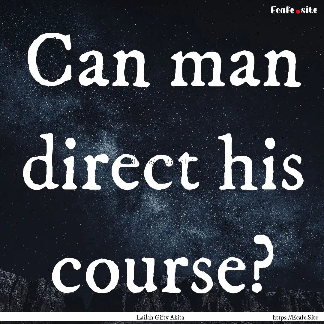 Can man direct his course? : Quote by Lailah Gifty Akita