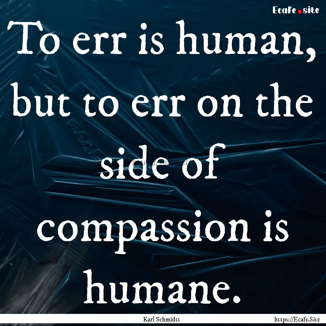 To err is human, but to err on the side of.... : Quote by Karl Schmidtt