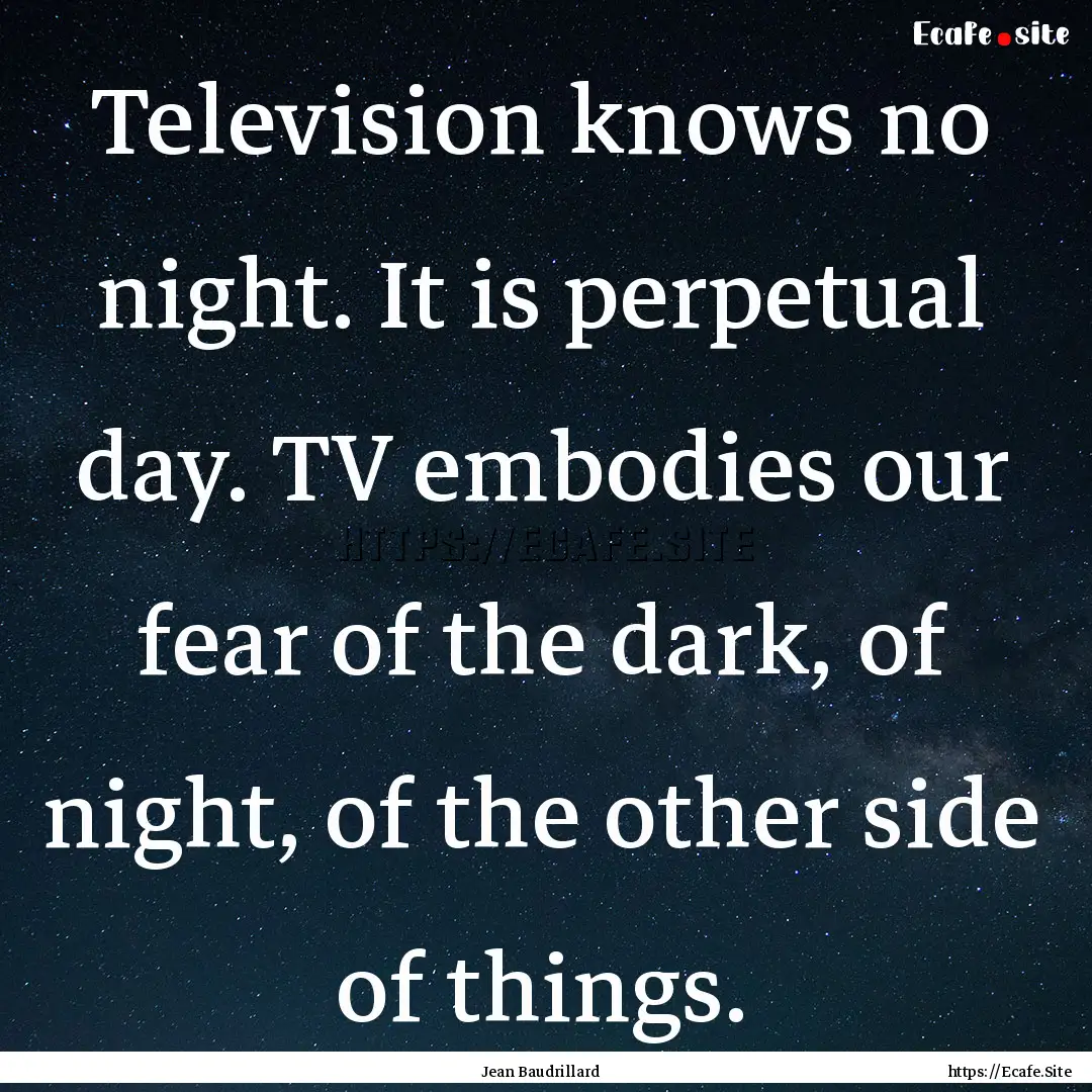 Television knows no night. It is perpetual.... : Quote by Jean Baudrillard