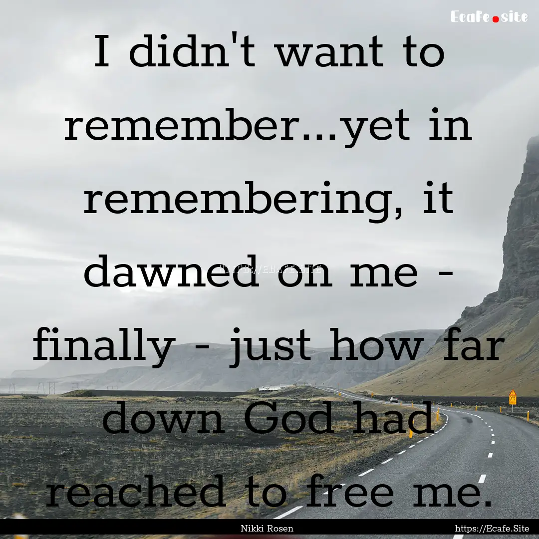 I didn't want to remember...yet in remembering,.... : Quote by Nikki Rosen