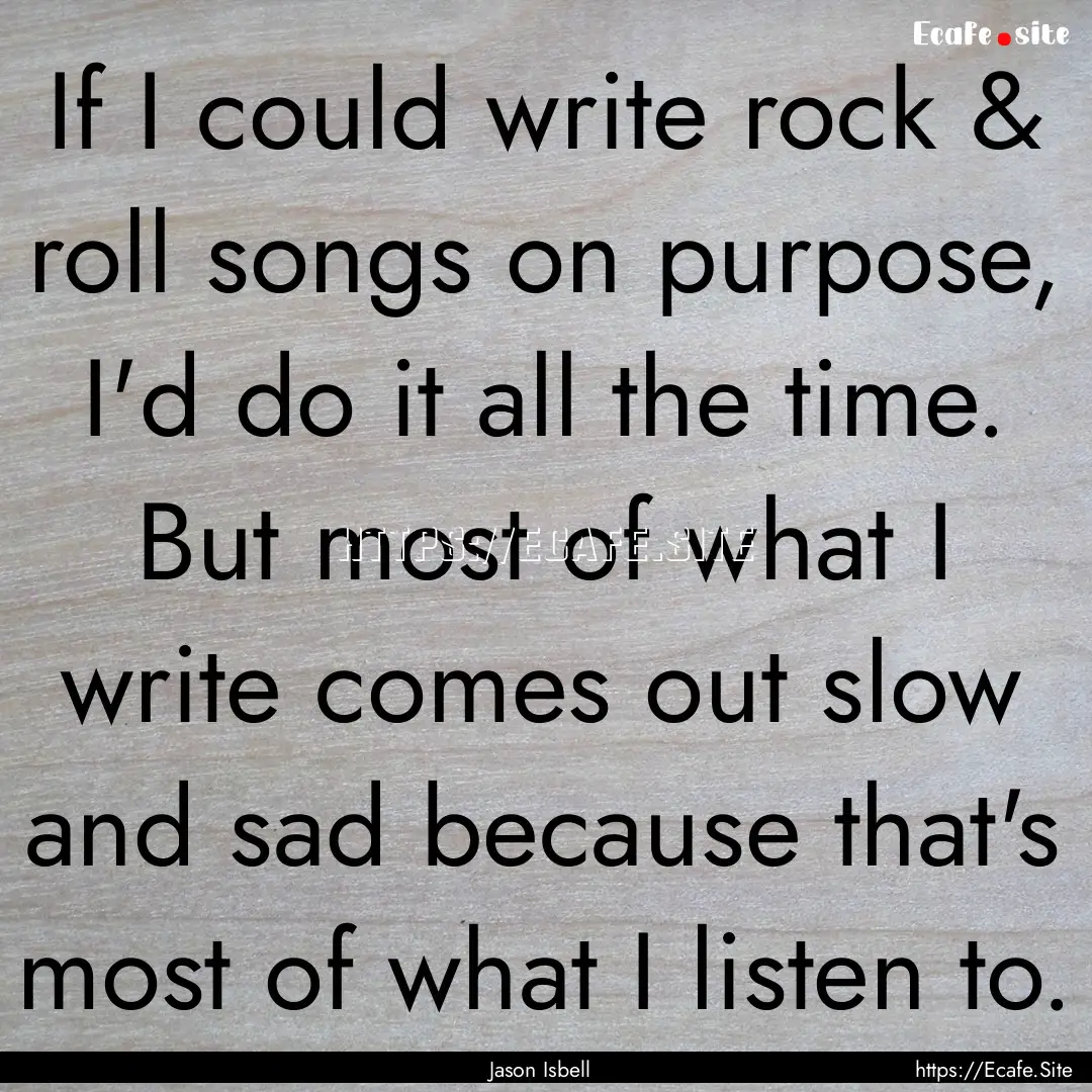 If I could write rock & roll songs on purpose,.... : Quote by Jason Isbell