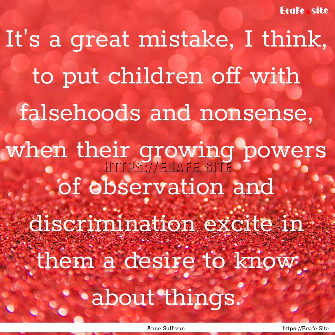 It's a great mistake, I think, to put children.... : Quote by Anne Sullivan