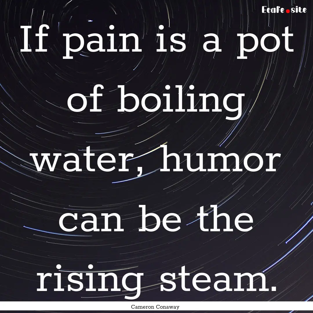 If pain is a pot of boiling water, humor.... : Quote by Cameron Conaway