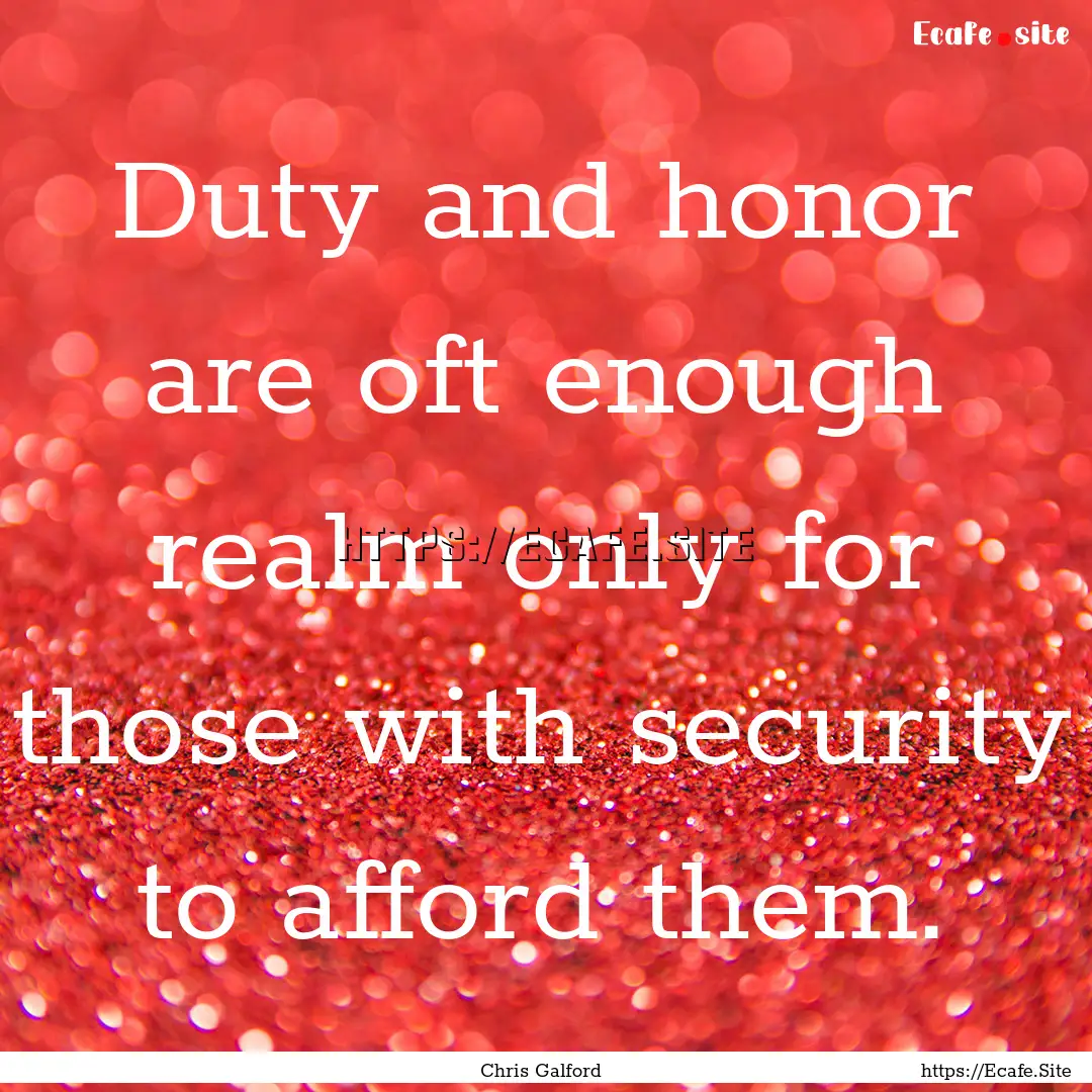 Duty and honor are oft enough realm only.... : Quote by Chris Galford