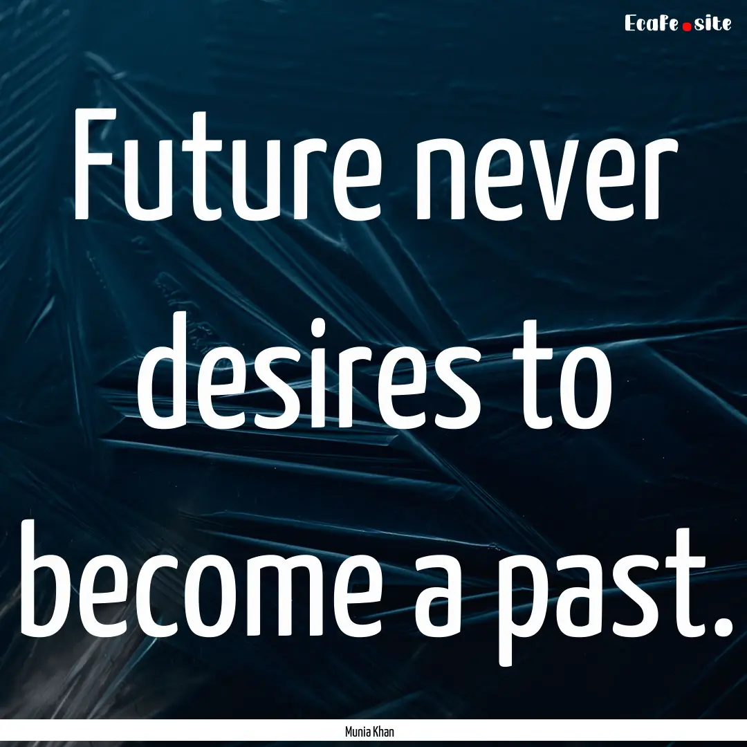 Future never desires to become a past. : Quote by Munia Khan