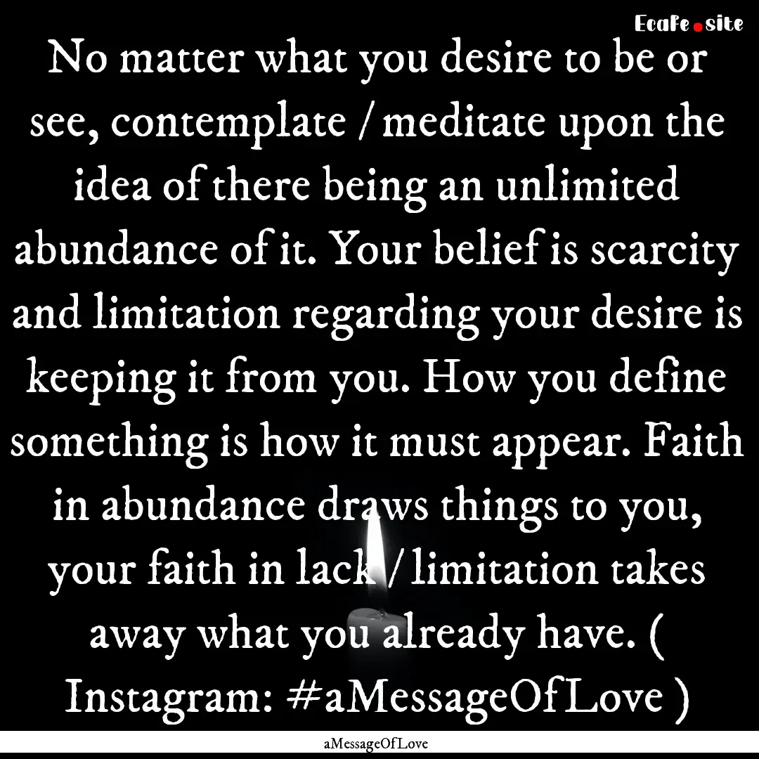 No matter what you desire to be or see, contemplate.... : Quote by aMessageOfLove