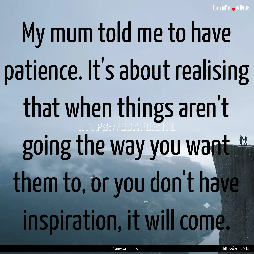 My mum told me to have patience. It's about.... : Quote by Vanessa Paradis