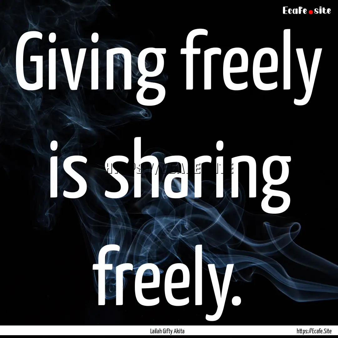 Giving freely is sharing freely. : Quote by Lailah Gifty Akita