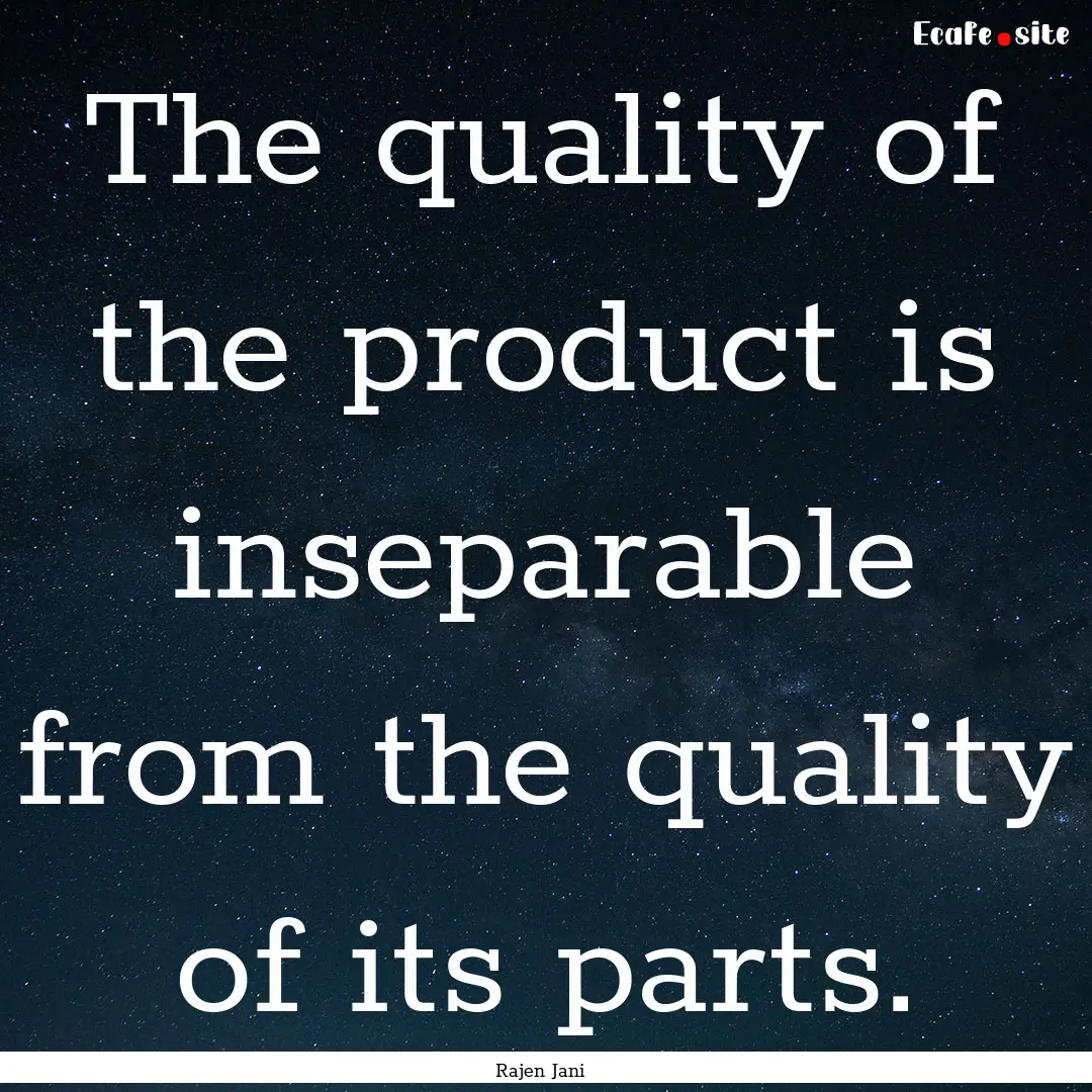 The quality of the product is inseparable.... : Quote by Rajen Jani