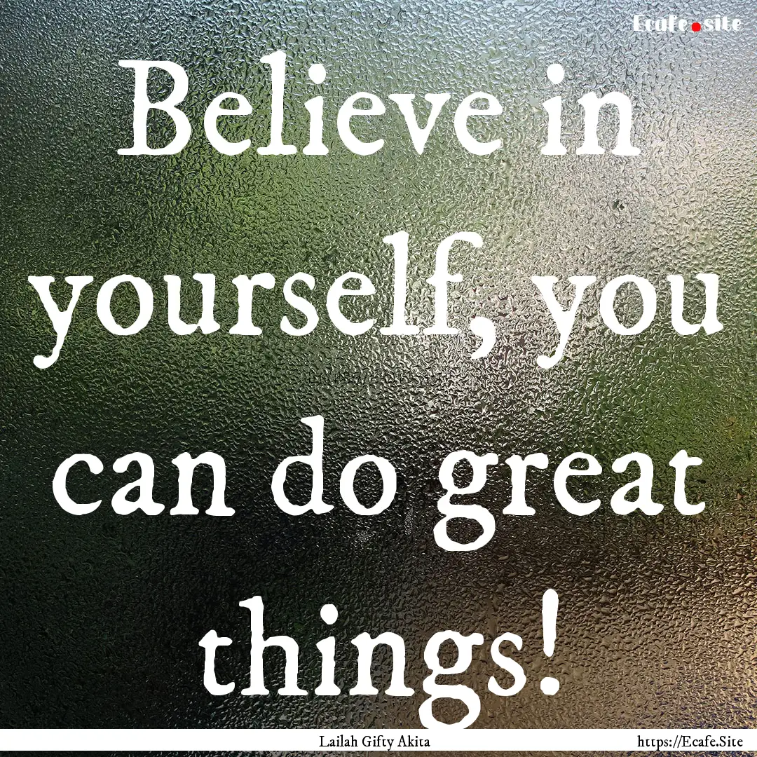 Believe in yourself, you can do great things!.... : Quote by Lailah Gifty Akita