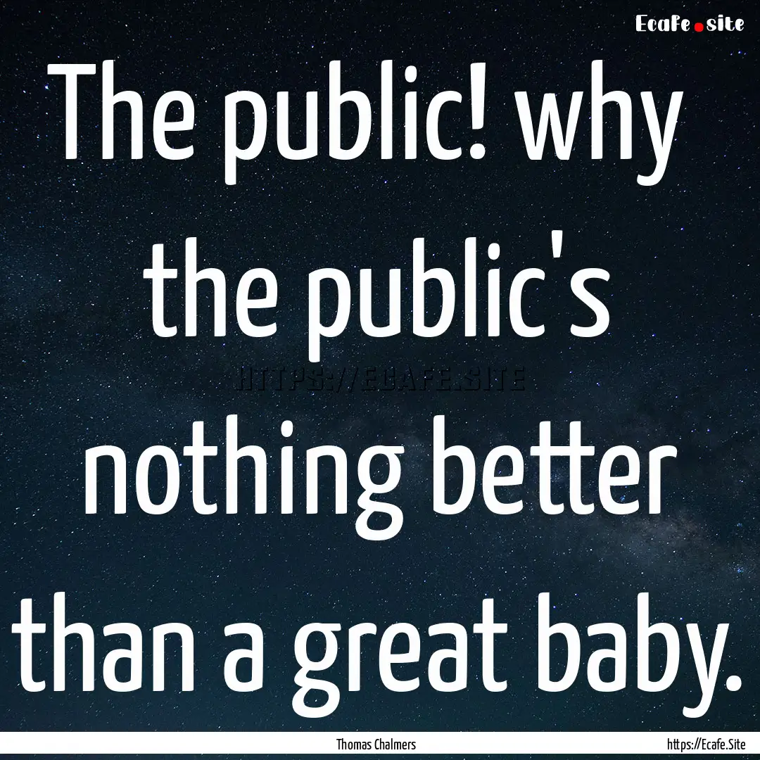 The public! why the public's nothing better.... : Quote by Thomas Chalmers