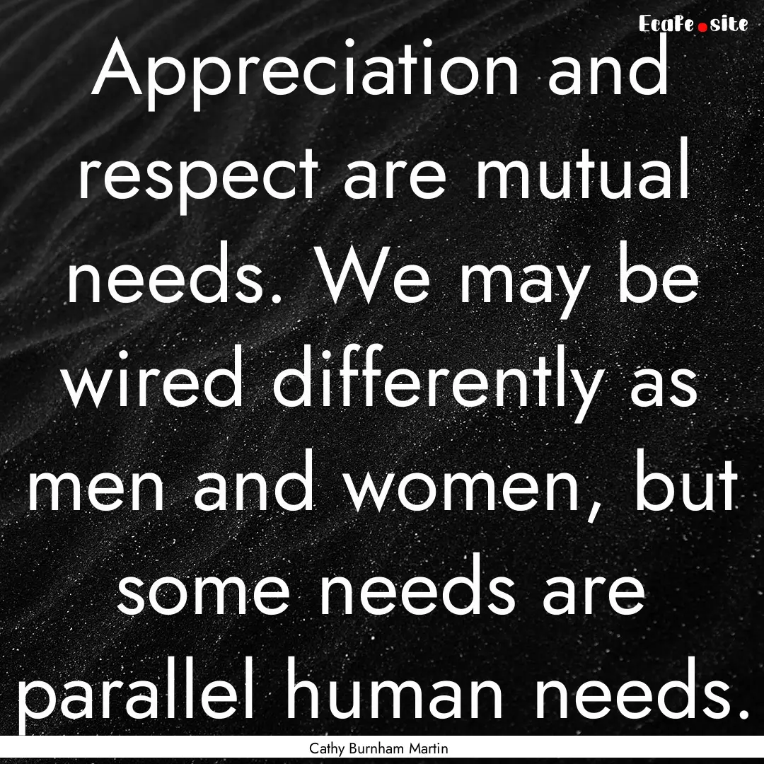 Appreciation and respect are mutual needs..... : Quote by Cathy Burnham Martin