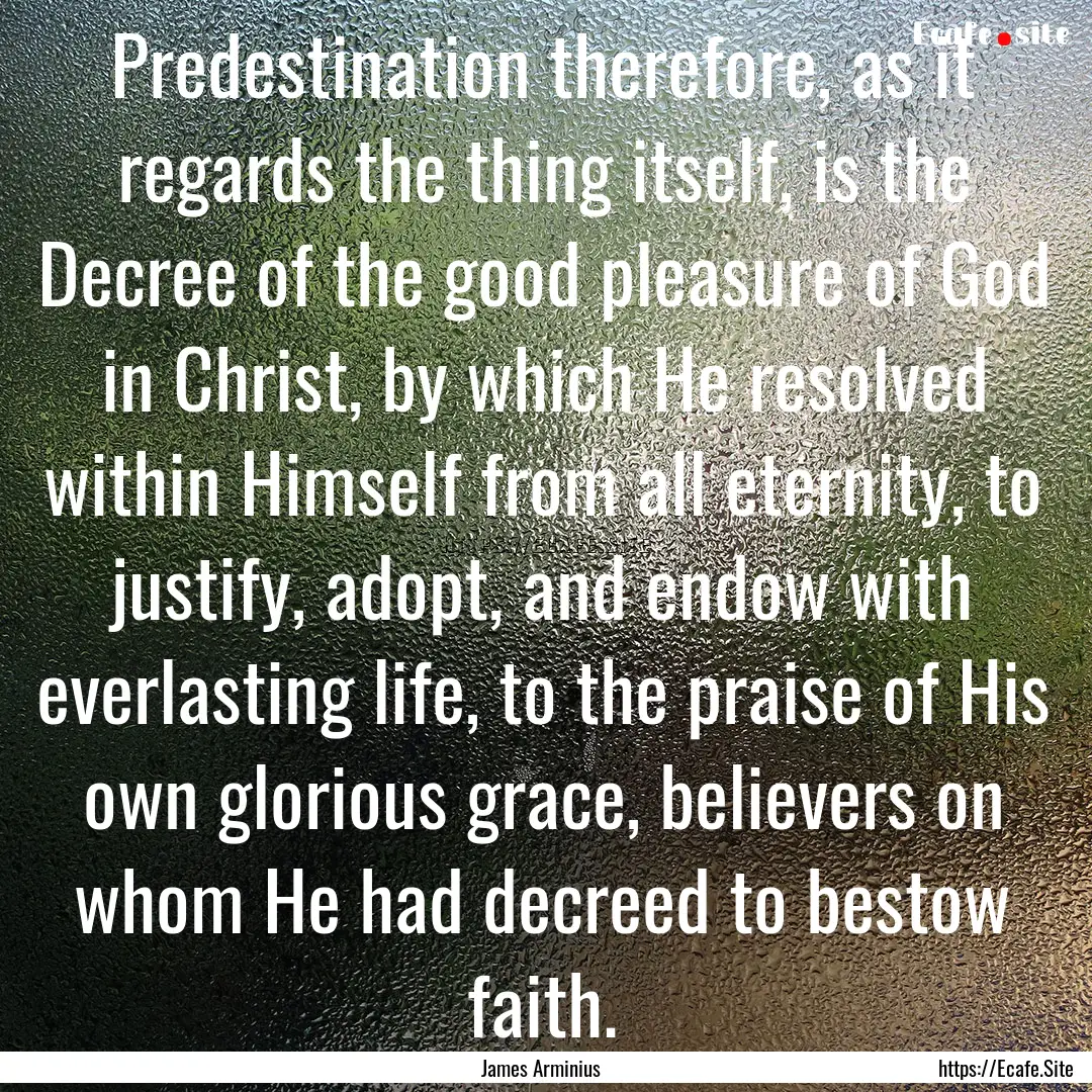 Predestination therefore, as it regards the.... : Quote by James Arminius