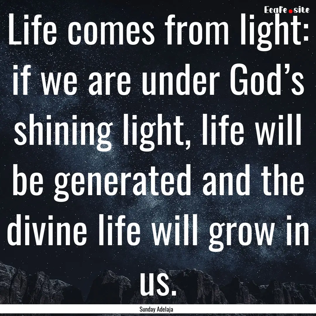 Life comes from light: if we are under God’s.... : Quote by Sunday Adelaja