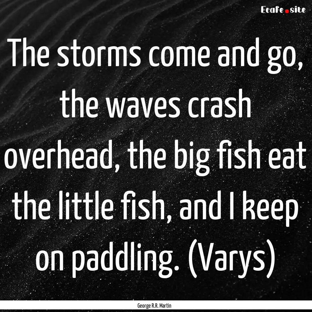 The storms come and go, the waves crash overhead,.... : Quote by George R.R. Martin