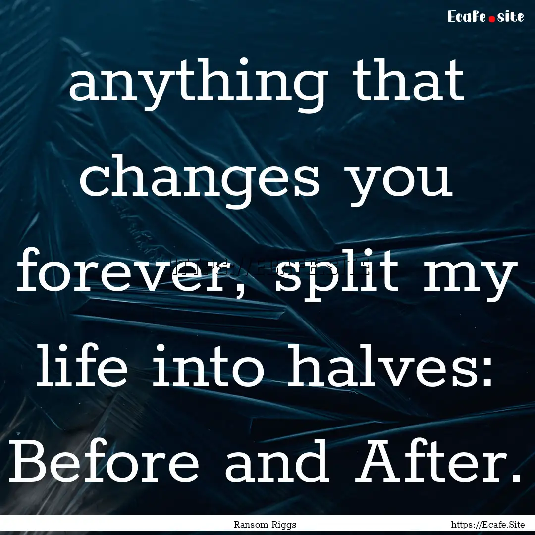 anything that changes you forever, split.... : Quote by Ransom Riggs