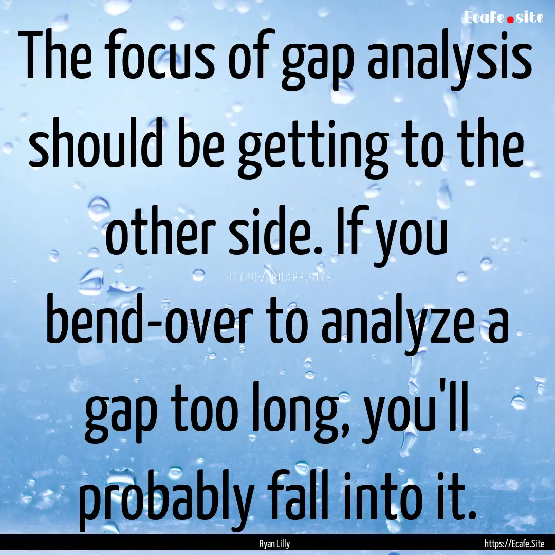 The focus of gap analysis should be getting.... : Quote by Ryan Lilly