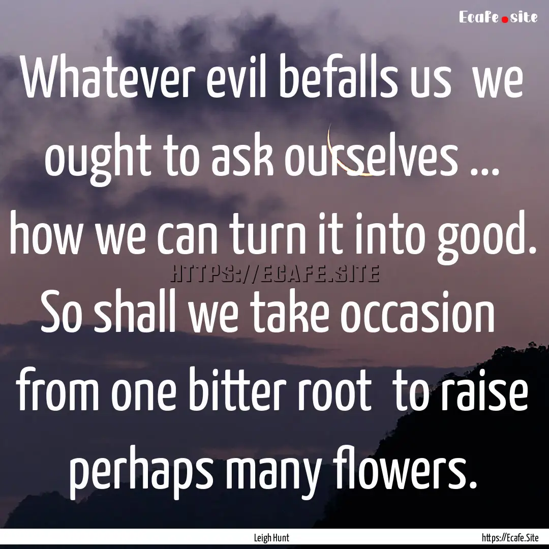 Whatever evil befalls us we ought to ask.... : Quote by Leigh Hunt