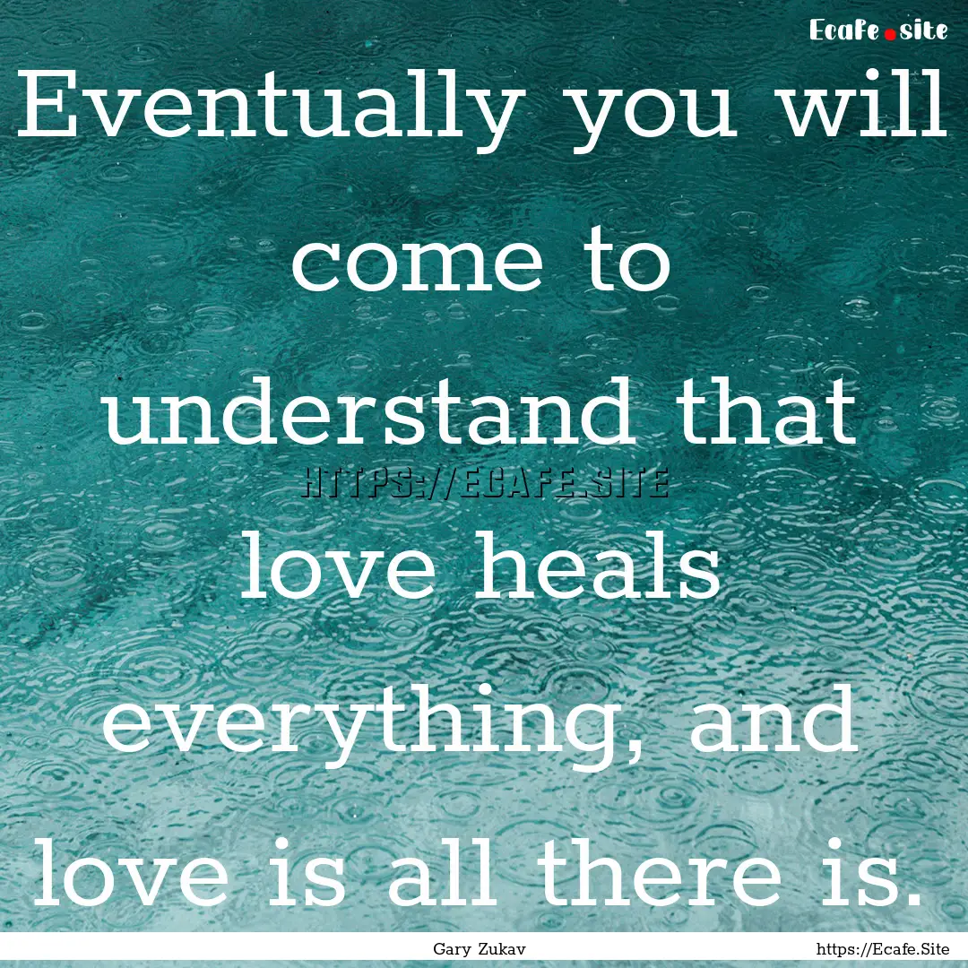 Eventually you will come to understand that.... : Quote by Gary Zukav