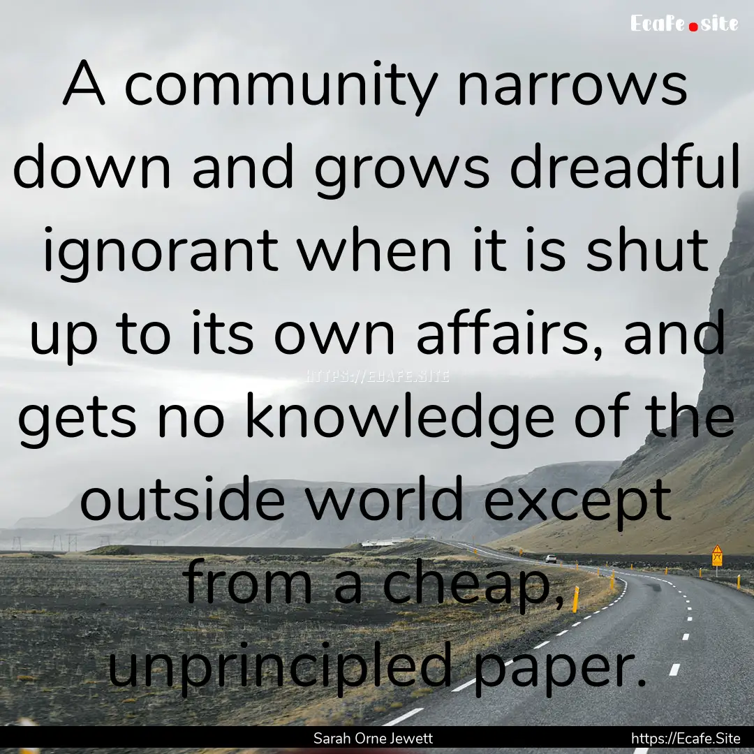 A community narrows down and grows dreadful.... : Quote by Sarah Orne Jewett