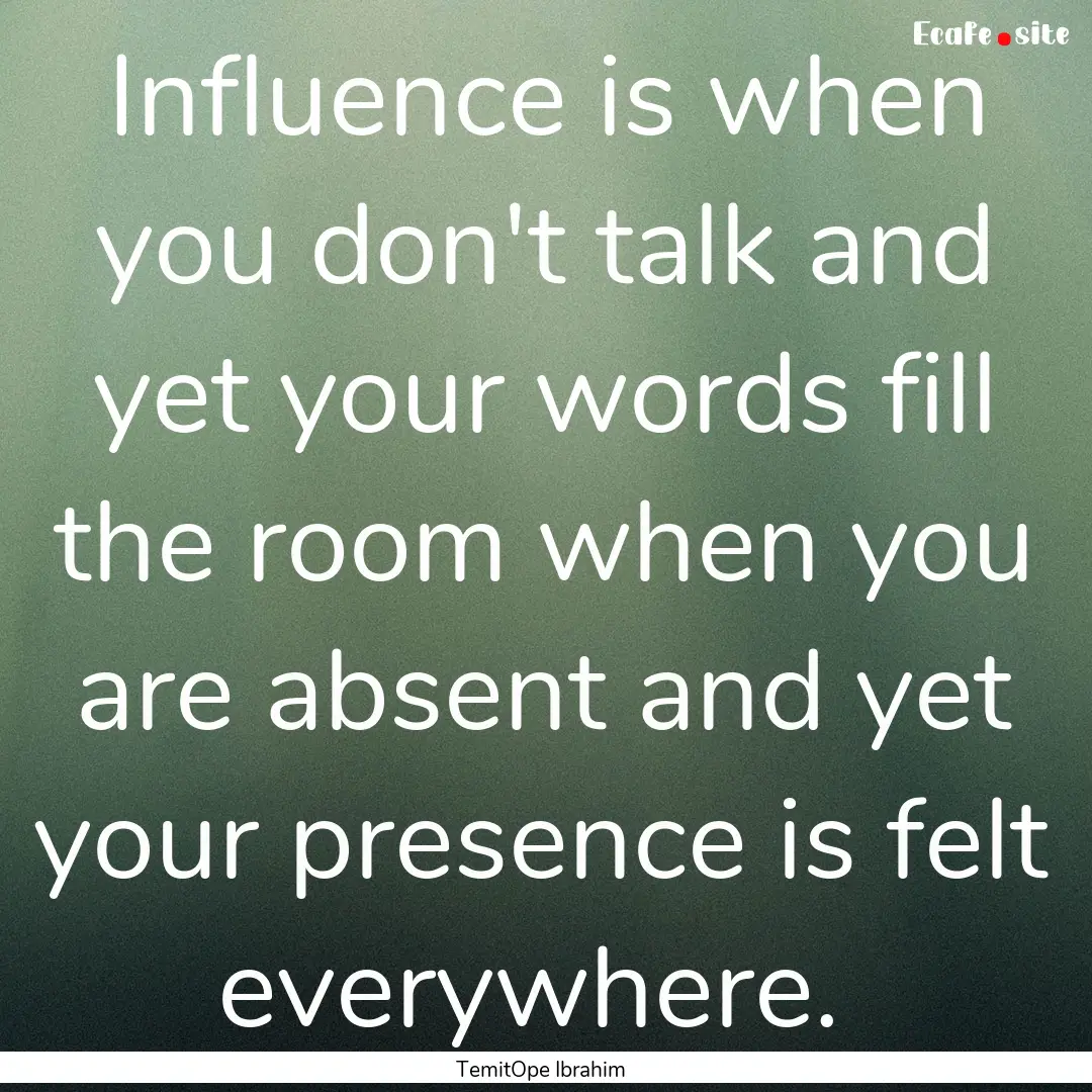 Influence is when you don't talk and yet.... : Quote by TemitOpe Ibrahim