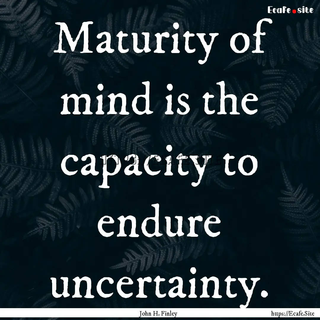 Maturity of mind is the capacity to endure.... : Quote by John H. Finley