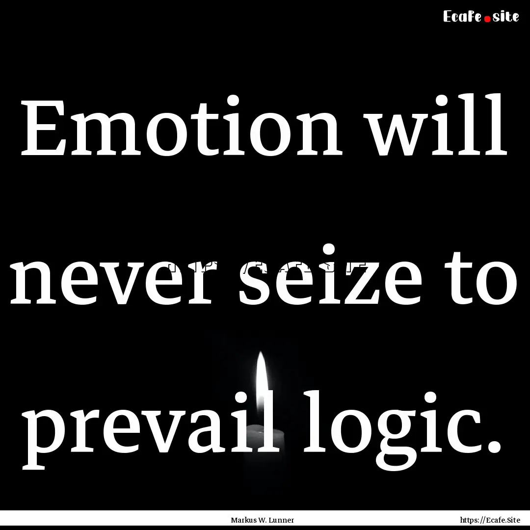 Emotion will never seize to prevail logic..... : Quote by Markus W. Lunner