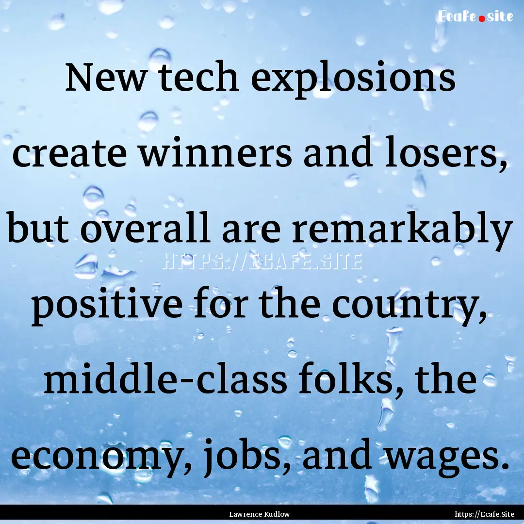 New tech explosions create winners and losers,.... : Quote by Lawrence Kudlow