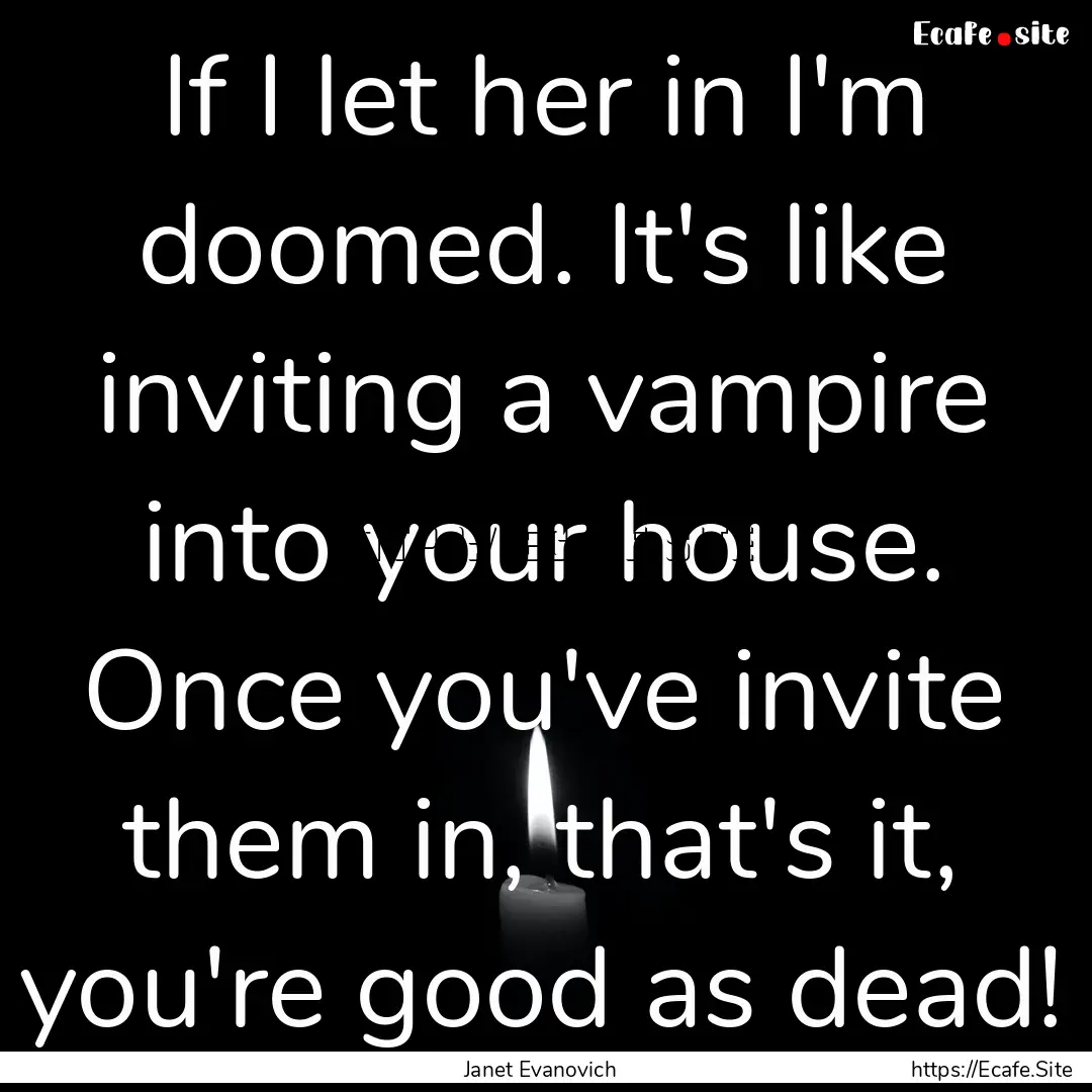 If I let her in I'm doomed. It's like inviting.... : Quote by Janet Evanovich