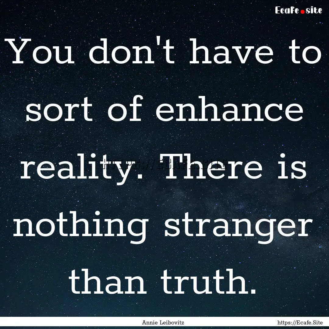 You don't have to sort of enhance reality..... : Quote by Annie Leibovitz