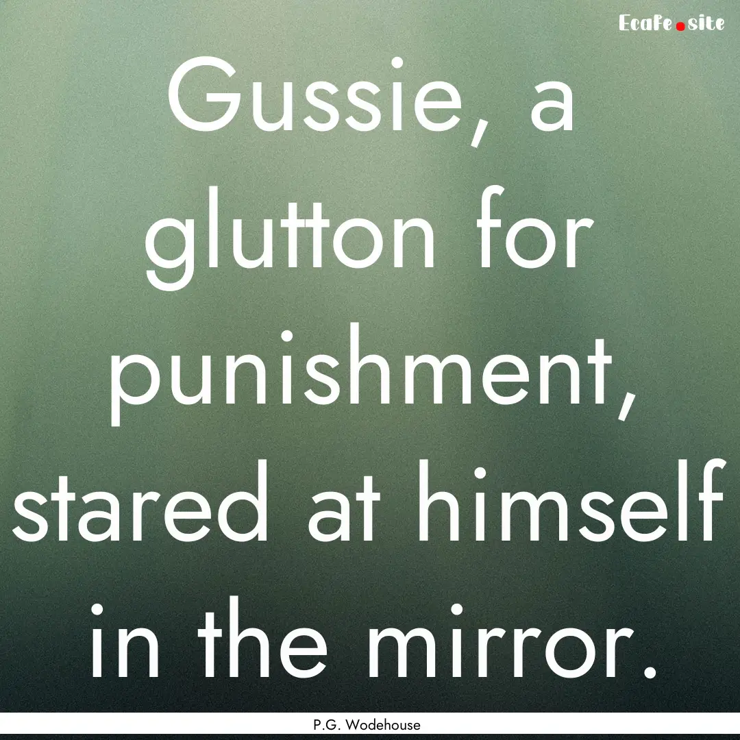 Gussie, a glutton for punishment, stared.... : Quote by P.G. Wodehouse