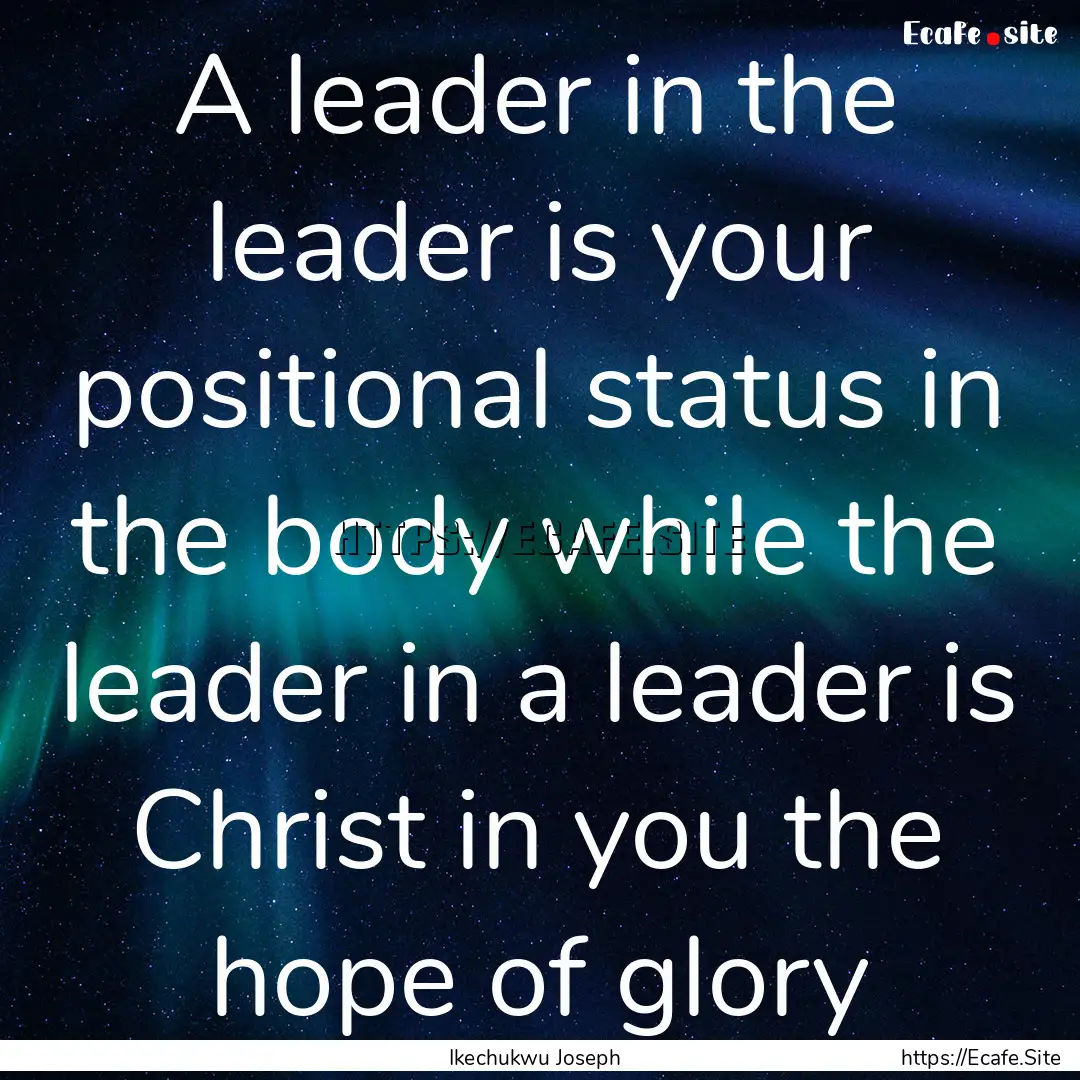 A leader in the leader is your positional.... : Quote by Ikechukwu Joseph