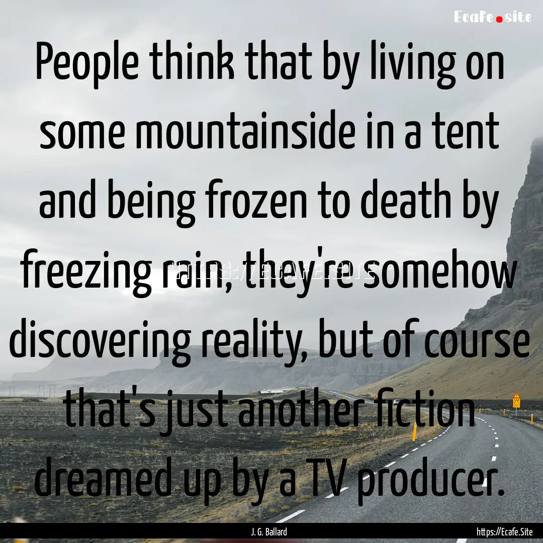 People think that by living on some mountainside.... : Quote by J. G. Ballard