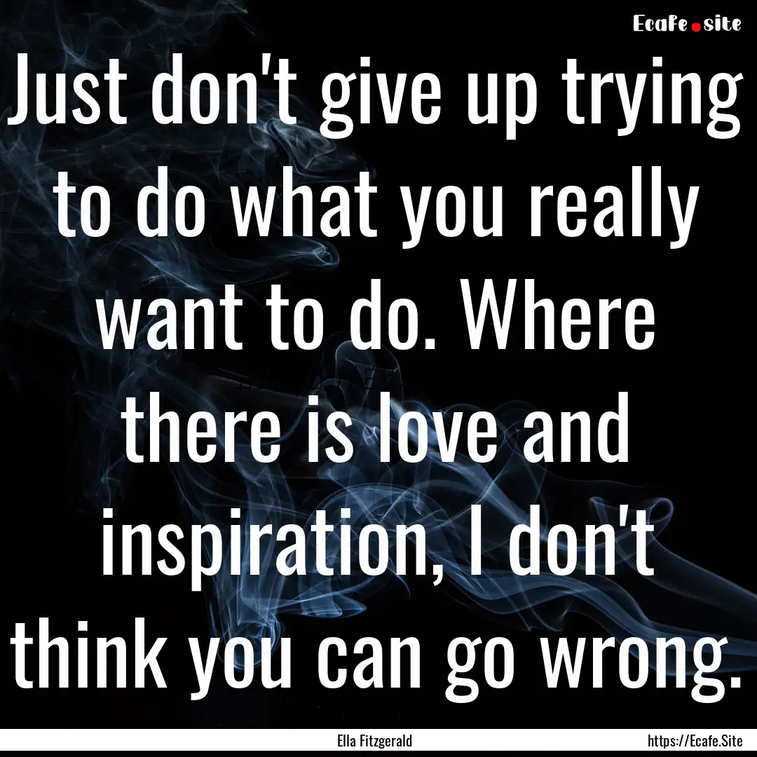 Just don't give up trying to do what you.... : Quote by Ella Fitzgerald