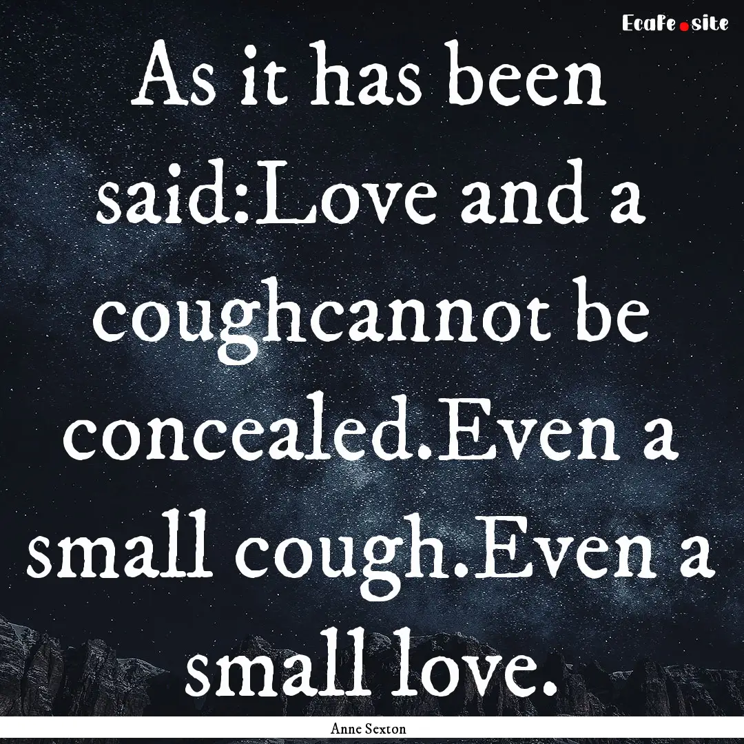 As it has been said:Love and a coughcannot.... : Quote by Anne Sexton