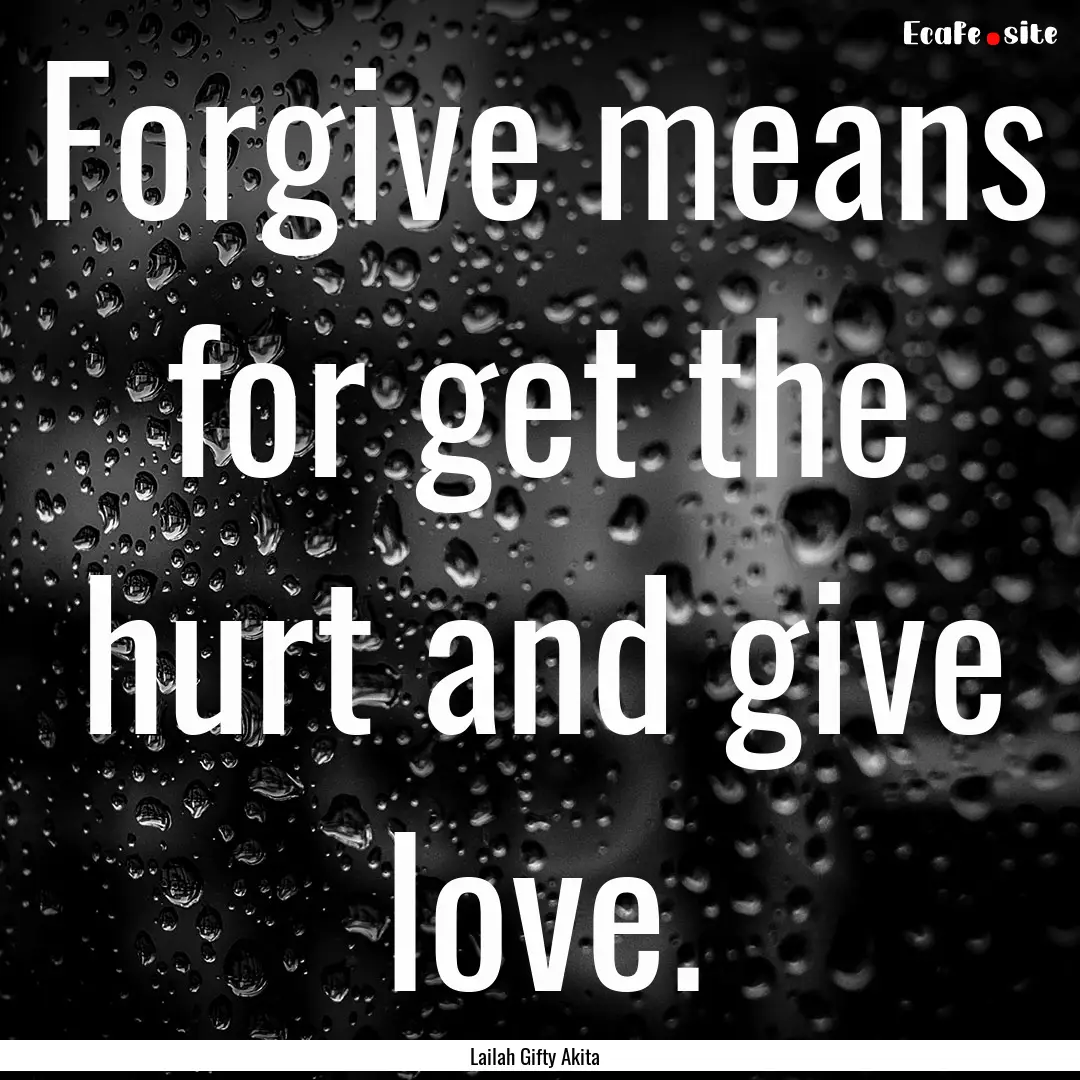 Forgive means for get the hurt and give love..... : Quote by Lailah Gifty Akita