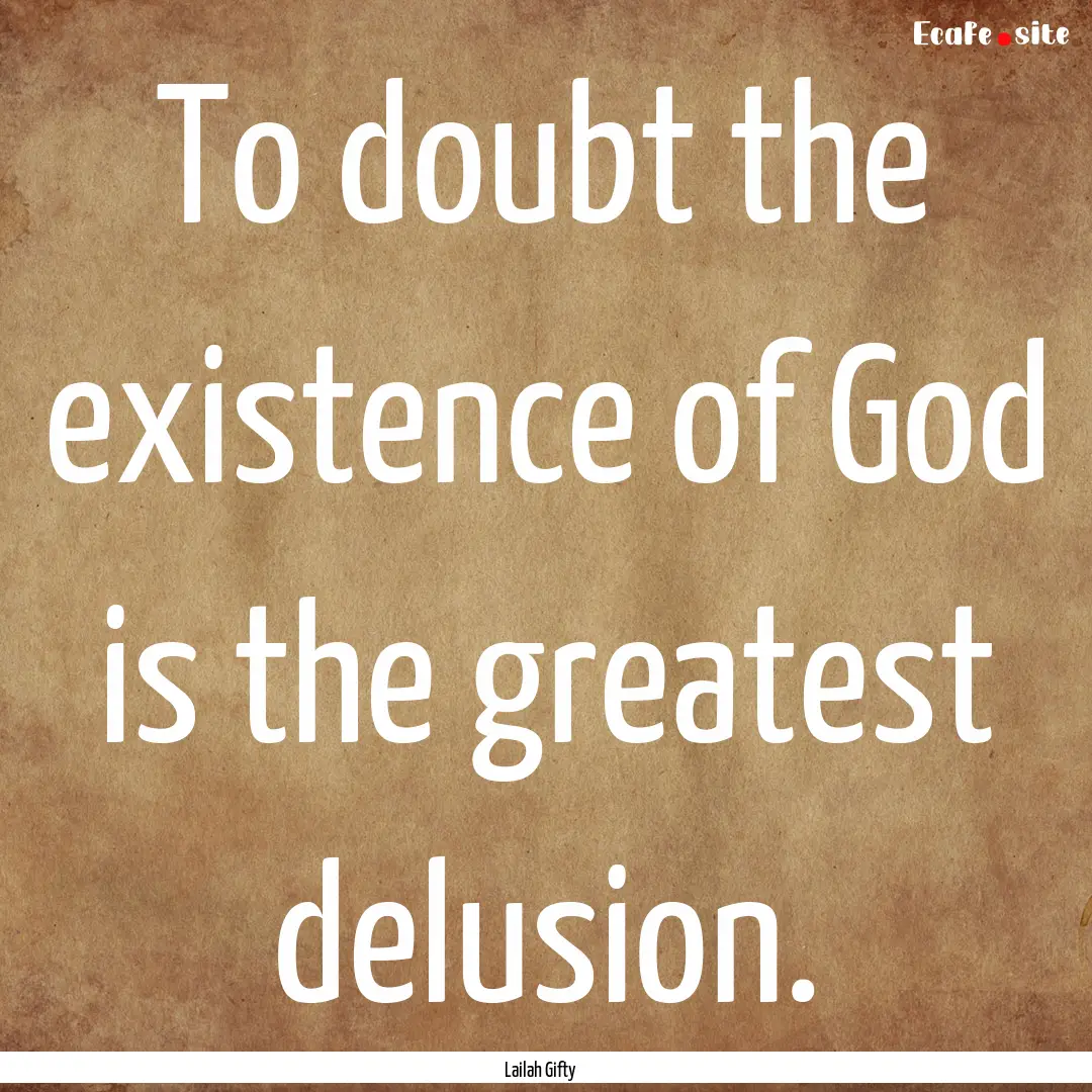 To doubt the existence of God is the greatest.... : Quote by Lailah Gifty