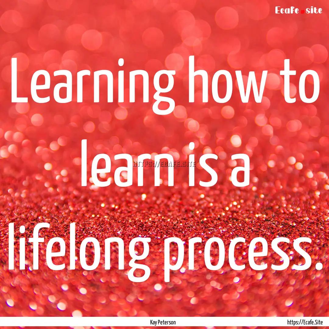 Learning how to learn is a lifelong process..... : Quote by Kay Peterson